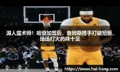 湖人魔术师！哈登加盟后，詹姆斯携手打破短板，场场打火药味十足