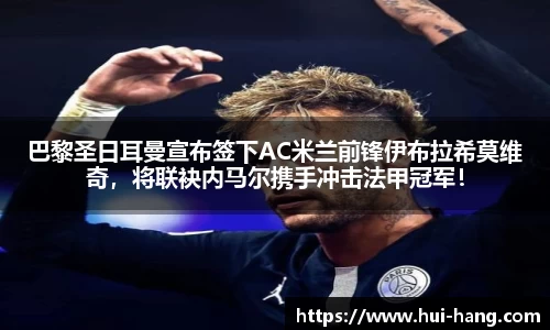 巴黎圣日耳曼宣布签下AC米兰前锋伊布拉希莫维奇，将联袂内马尔携手冲击法甲冠军！