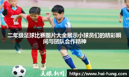 二年级足球比赛图片大全展示小球员们的精彩瞬间与团队合作精神