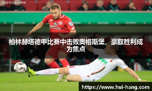 柏林赫塔德甲比赛中击败奥格斯堡，豪取胜利成为焦点