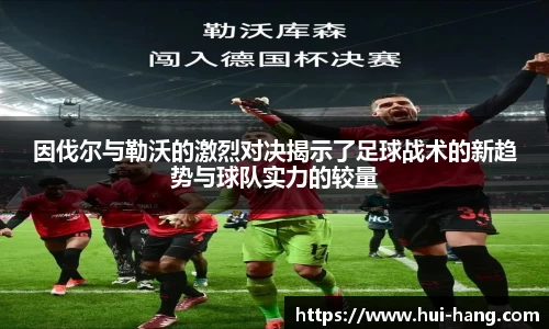 因伐尔与勒沃的激烈对决揭示了足球战术的新趋势与球队实力的较量