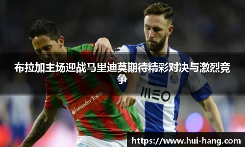 布拉加主场迎战马里迪莫期待精彩对决与激烈竞争