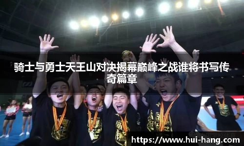 骑士与勇士天王山对决揭幕巅峰之战谁将书写传奇篇章