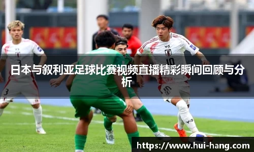 日本与叙利亚足球比赛视频直播精彩瞬间回顾与分析