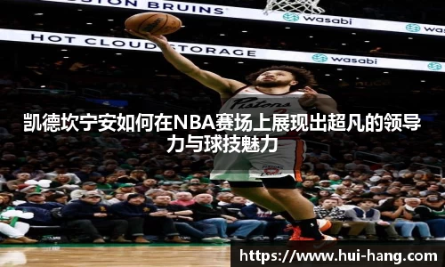 凯德坎宁安如何在NBA赛场上展现出超凡的领导力与球技魅力