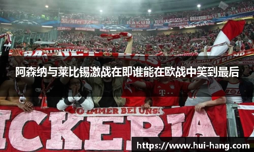 阿森纳与莱比锡激战在即谁能在欧战中笑到最后