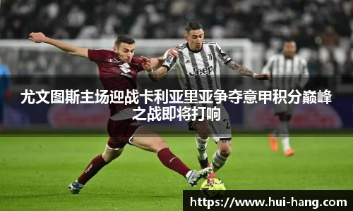 尤文图斯主场迎战卡利亚里亚争夺意甲积分巅峰之战即将打响