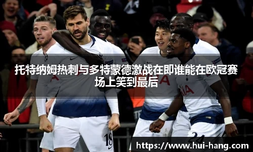 托特纳姆热刺与多特蒙德激战在即谁能在欧冠赛场上笑到最后