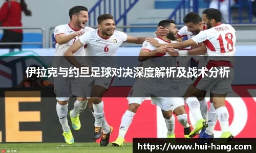 伊拉克与约旦足球对决深度解析及战术分析