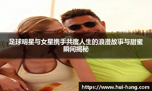 足球明星与女星携手共度人生的浪漫故事与甜蜜瞬间揭秘