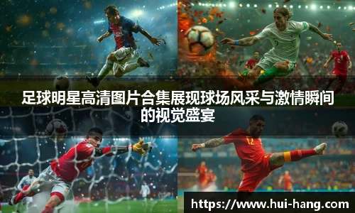 足球明星高清图片合集展现球场风采与激情瞬间的视觉盛宴