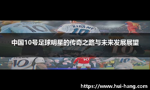 中国10号足球明星的传奇之路与未来发展展望