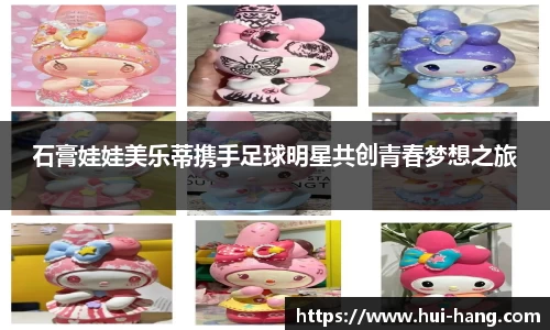 石膏娃娃美乐蒂携手足球明星共创青春梦想之旅