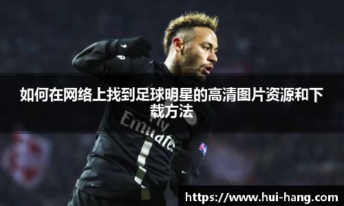 如何在网络上找到足球明星的高清图片资源和下载方法
